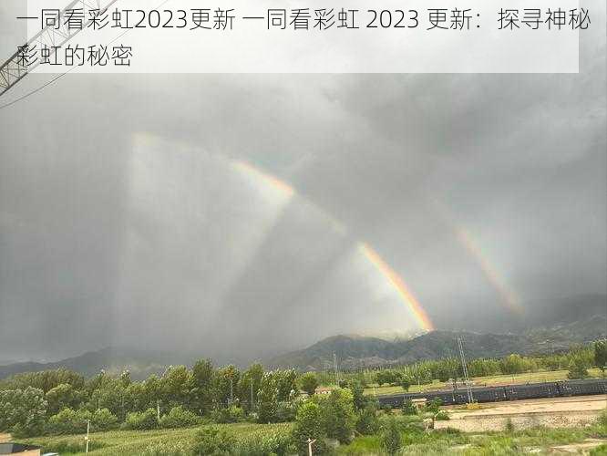 一同看彩虹2023更新 一同看彩虹 2023 更新：探寻神秘彩虹的秘密