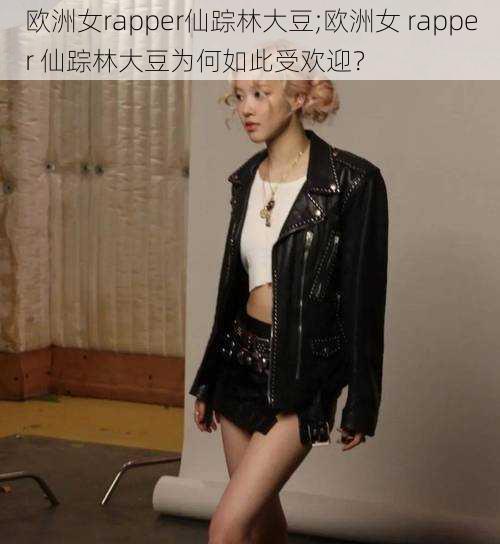 欧洲女rapper仙踪林大豆;欧洲女 rapper 仙踪林大豆为何如此受欢迎？