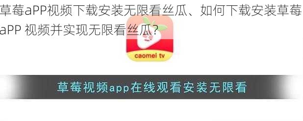 草莓aPP视频下载安装无限看丝瓜、如何下载安装草莓 aPP 视频并实现无限看丝瓜？