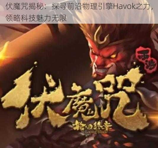 伏魔咒揭秘：探寻前沿物理引擎Havok之力，领略科技魅力无限