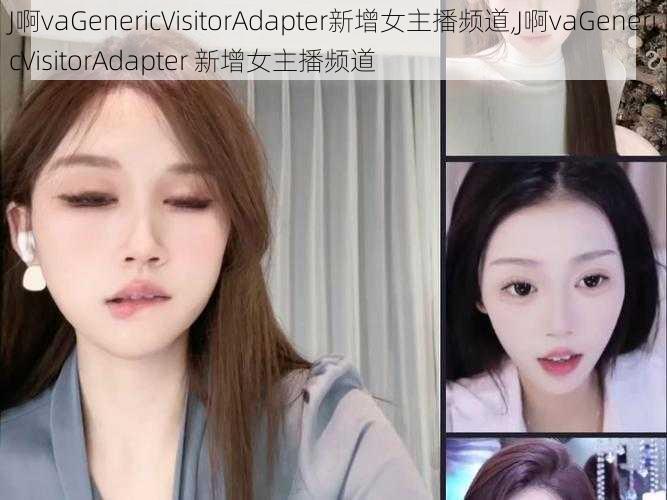 J啊vaGenericVisitorAdapter新增女主播频道,J啊vaGenericVisitorAdapter 新增女主播频道