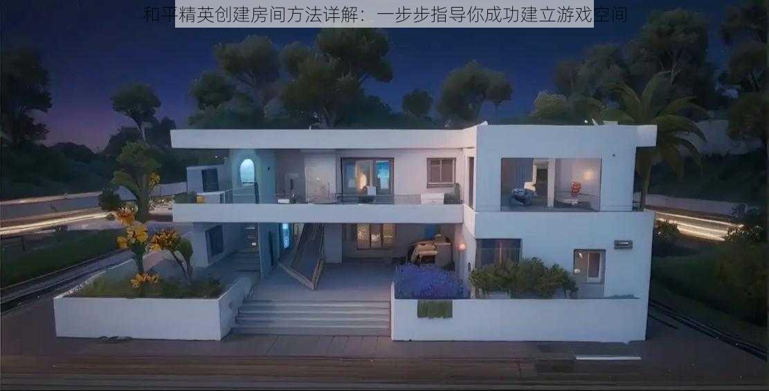 和平精英创建房间方法详解：一步步指导你成功建立游戏空间