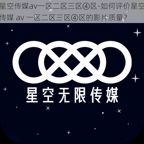 星空传媒av一区二区三区④区-如何评价星空传媒 av 一区二区三区④区的影片质量？