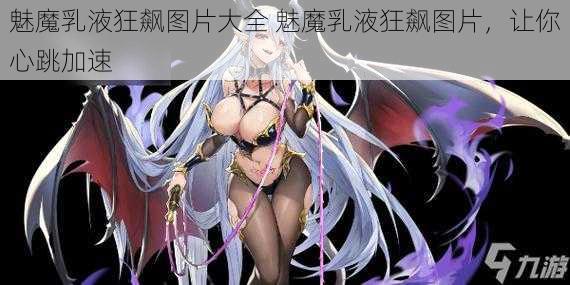 魅魔乳液狂飙图片大全 魅魔乳液狂飙图片，让你心跳加速