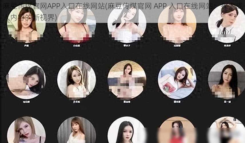 麻豆传煤官网APP入口在线网站(麻豆传煤官网 APP 入口在线网站：探索成人内容的新视界)