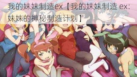 我的妹妹制造ex【我的妹妹制造 ex：妹妹的神秘制造计划】