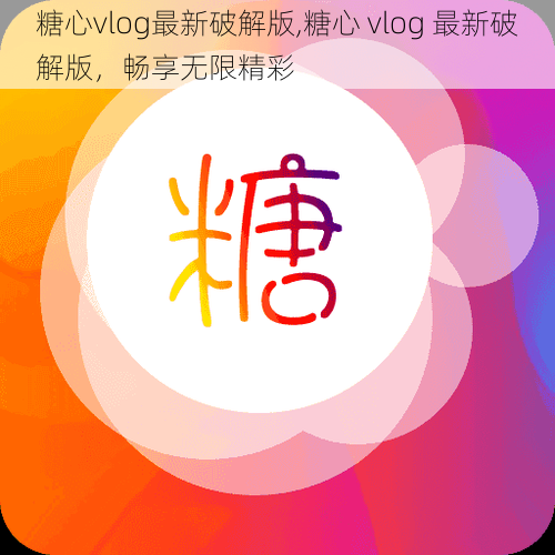 糖心vlog最新破解版,糖心 vlog 最新破解版，畅享无限精彩