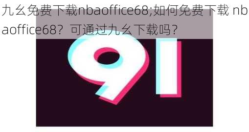 九幺免费下载nbaoffice68;如何免费下载 nbaoffice68？可通过九幺下载吗？