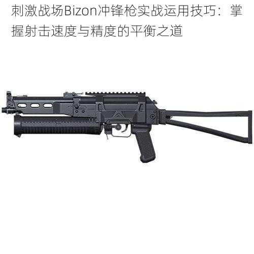 刺激战场Bizon冲锋枪实战运用技巧：掌握射击速度与精度的平衡之道