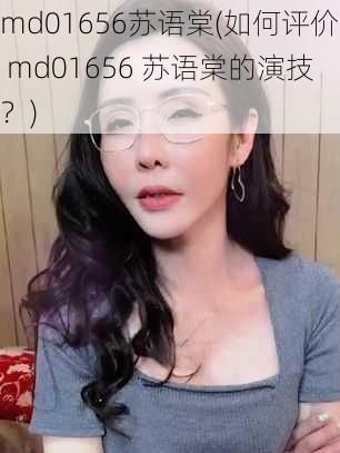 md01656苏语棠(如何评价 md01656 苏语棠的演技？)