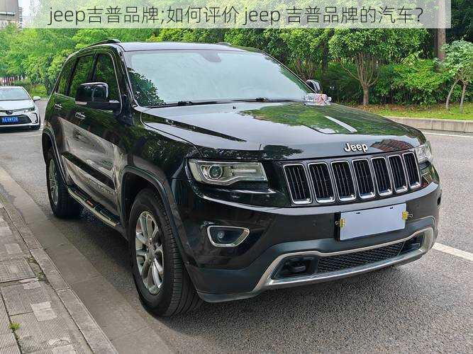 jeep吉普品牌;如何评价 jeep 吉普品牌的汽车？