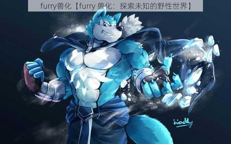 furry兽化【furry 兽化：探索未知的野性世界】