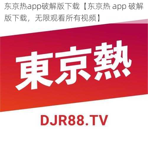 东京热app破解版下载【东京热 app 破解版下载，无限观看所有视频】