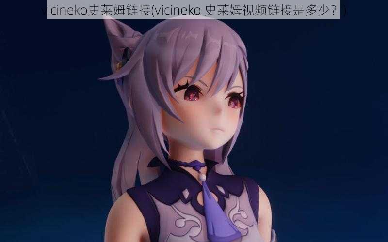 vicineko史莱姆链接(vicineko 史莱姆视频链接是多少？)