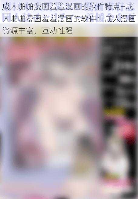 成人啪啪漫画羞羞漫画的软件特点—成人啪啪漫画羞羞漫画的软件:成人漫画资源丰富,互动性强
