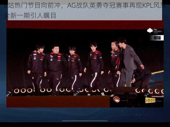 B站热门节目向前冲，AG战队英勇夺冠赛事再现KPL风采全新一期引人瞩目