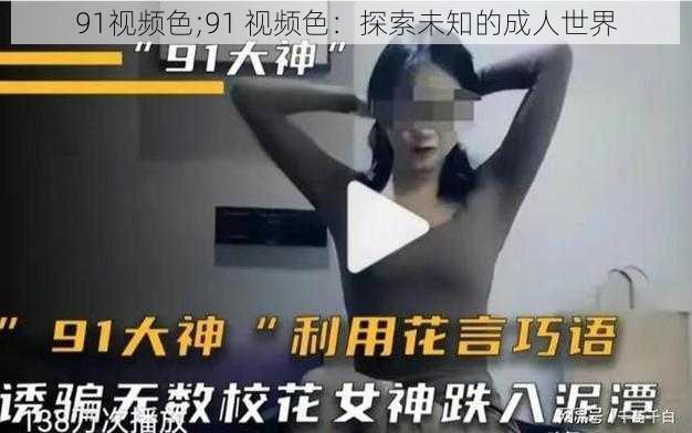 91视频色;91 视频色:探索未知的成人世界