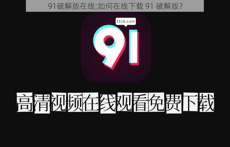 91破解版在线;如何在线下载 91 破解版？