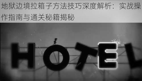 地狱边境拉箱子方法技巧深度解析：实战操作指南与通关秘籍揭秘