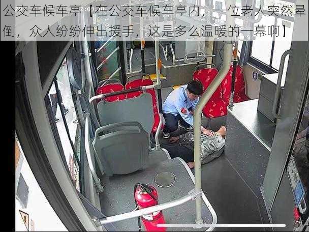 公交车候车亭【在公交车候车亭内,一位老人突然晕倒,众人纷纷伸出援手,这是多么温暖的一幕啊】