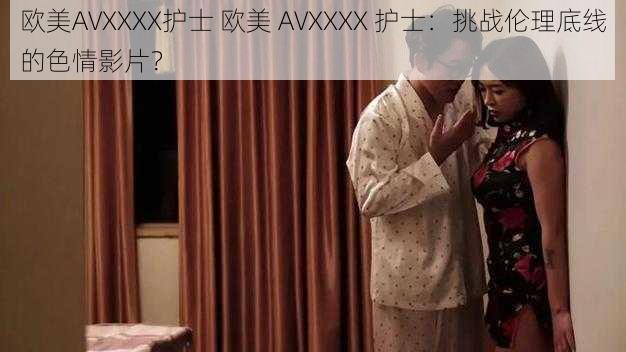 欧美AVXXXX护士 欧美 AVXXXX 护士：挑战伦理底线的色情影片？