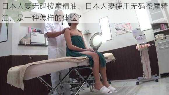 日本人妻无码按摩精油、日本人妻使用无码按摩精油,是一种怎样的体验?