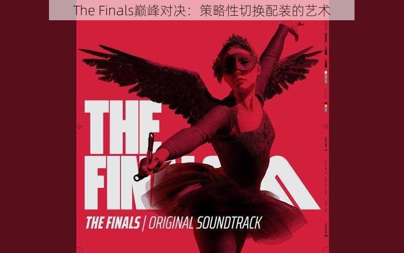 The Finals巅峰对决:策略性切换配装的艺术