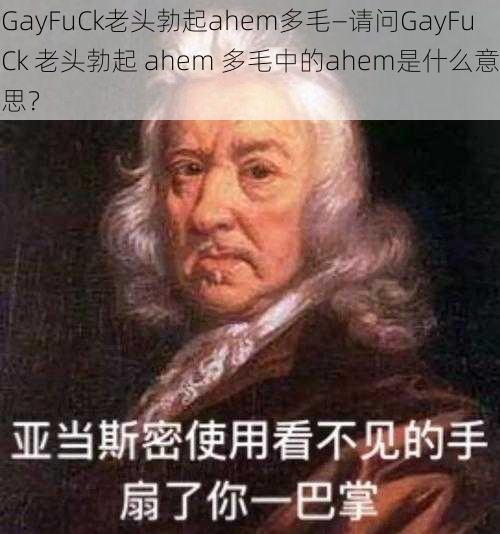 GayFuCk老头勃起ahem多毛—请问GayFuCk 老头勃起 ahem 多毛中的ahem是什么意思？