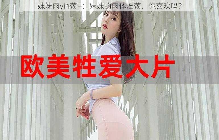 妺妺肉yin荡—：妹妹的肉体淫荡，你喜欢吗？