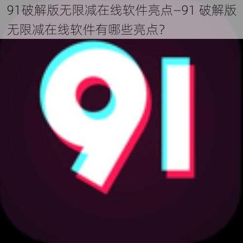 91破解版无限减在线软件亮点—91 破解版无限减在线软件有哪些亮点？