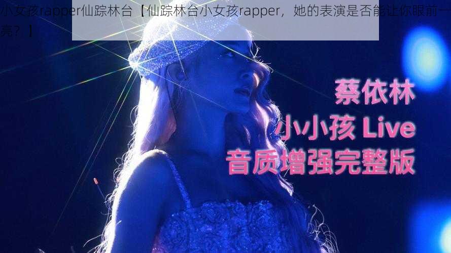 小女孩rapper仙踪林台【仙踪林台小女孩rapper，她的表演是否能让你眼前一亮？】