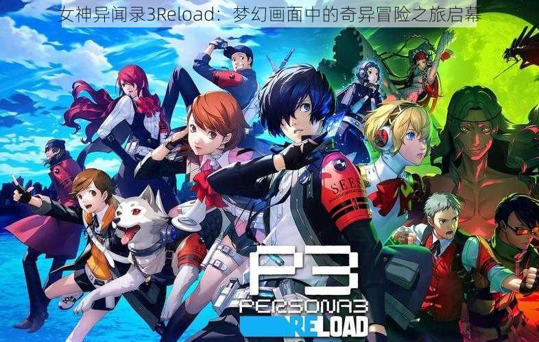 女神异闻录3Reload:梦幻画面中的奇异冒险之旅启幕