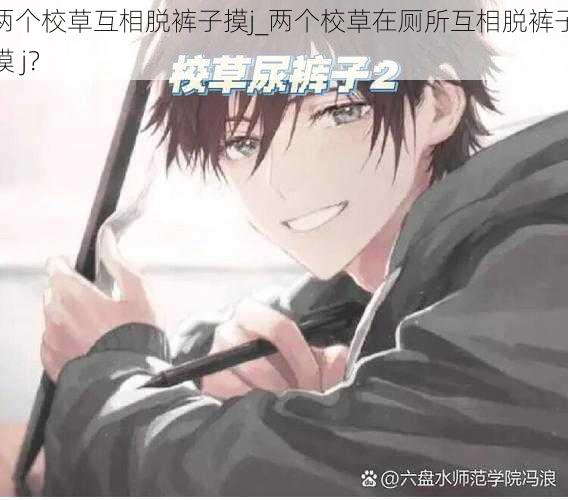 两个校草互相脱裤子摸j_两个校草在厕所互相脱裤子摸 j?