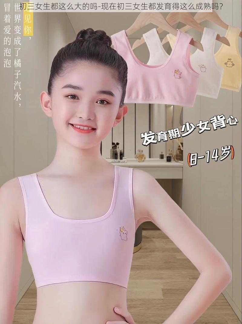 初三女生都这么大的吗-现在初三女生都发育得这么成熟吗?