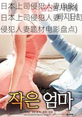 日本上司侵犯人妻电影(日本上司侵犯人妻,上司侵犯人妻题材电影盘点)