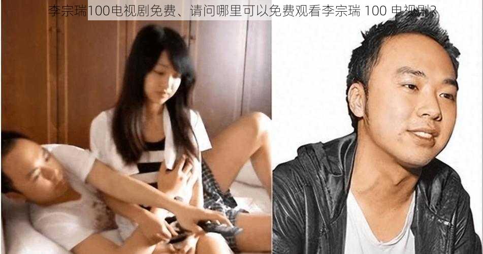 李宗瑞100电视剧免费、请问哪里可以免费观看李宗瑞 100 电视剧?