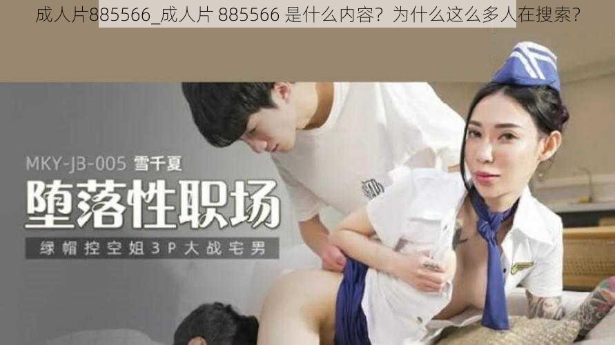 成人片885566_成人片 885566 是什么内容?为什么这么多人在搜索?