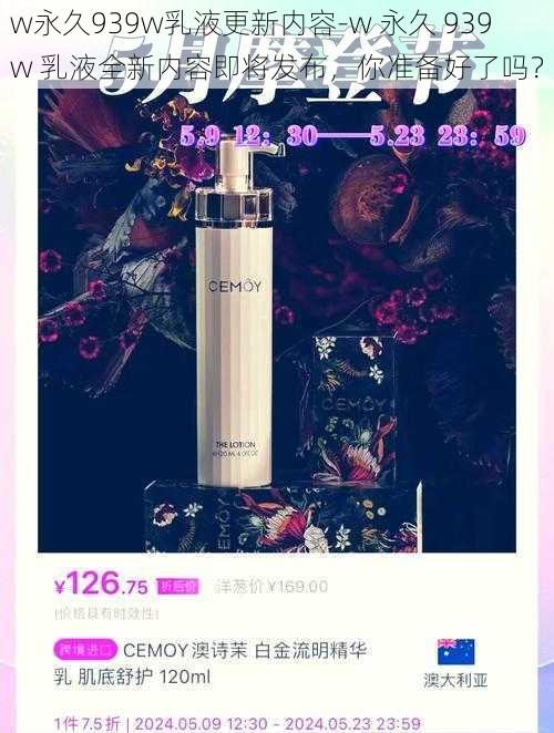 w永久939w乳液更新内容-w 永久 939w 乳液全新内容即将发布,你准备好了吗?
