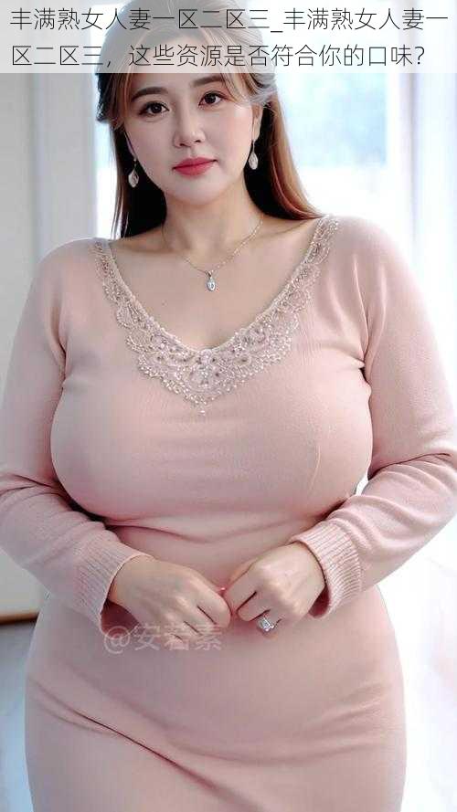 丰满熟女人妻一区二区三_丰满熟女人妻一区二区三,这些资源是否符合你的口味?