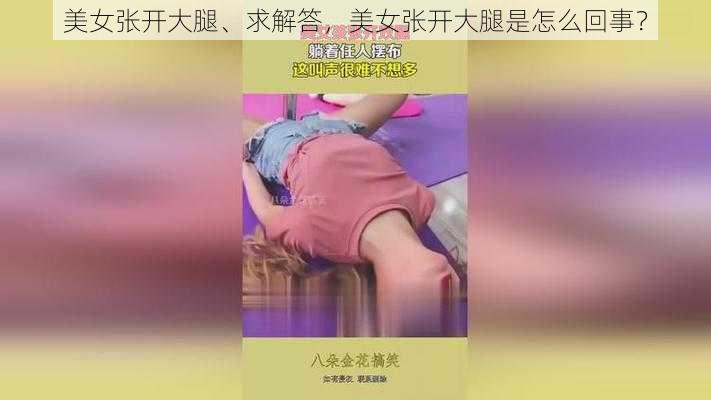 美女张开大腿、求解答，美女张开大腿是怎么回事？