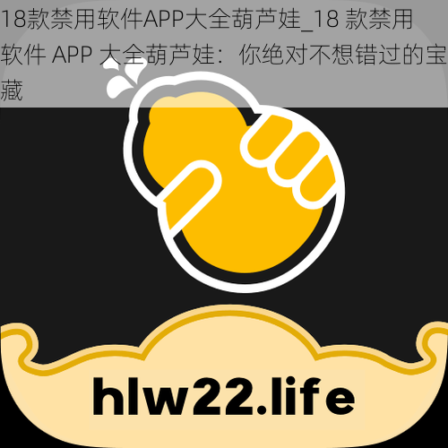 18款禁用软件APP大全葫芦娃_18 款禁用软件 APP 大全葫芦娃：你绝对不想错过的宝藏