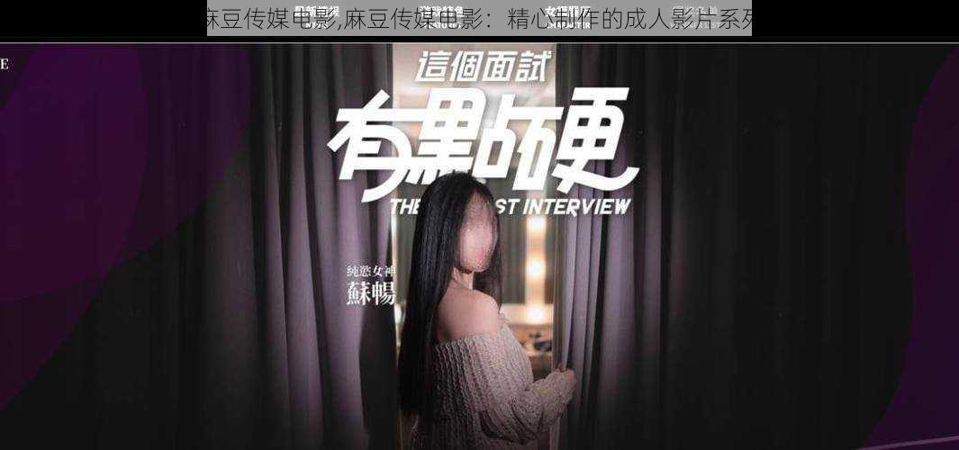 麻豆传媒电影,麻豆传媒电影:精心制作的成人影片系列