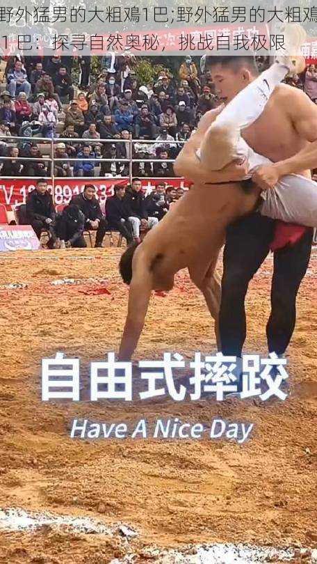 野外猛男的大粗鳮1巴;野外猛男的大粗鳮 1 巴:探寻自然奥秘,挑战自我极限