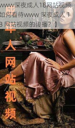 www深夜成人18网站视频【如何看待www 深夜成人 18 网站视频的传播?】