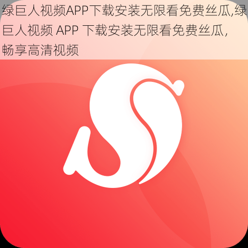绿巨人视频APP下载安装无限看免费丝瓜,绿巨人视频 APP 下载安装无限看免费丝瓜,畅享高清视频
