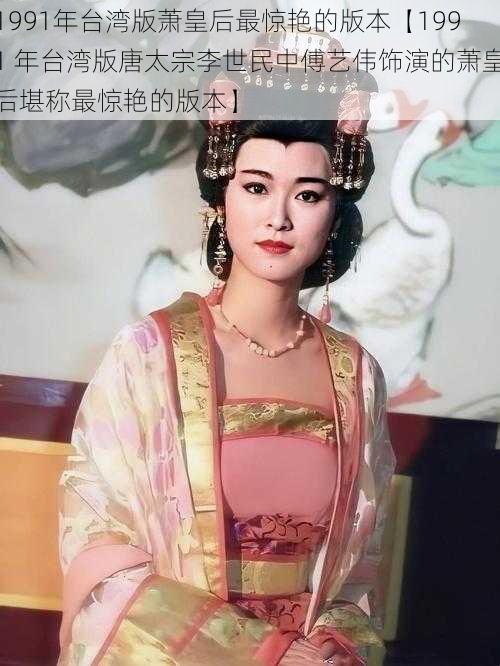 1991年台湾版萧皇后最惊艳的版本【1991 年台湾版唐太宗李世民中傅艺伟饰演的萧皇后堪称最惊艳的版本】