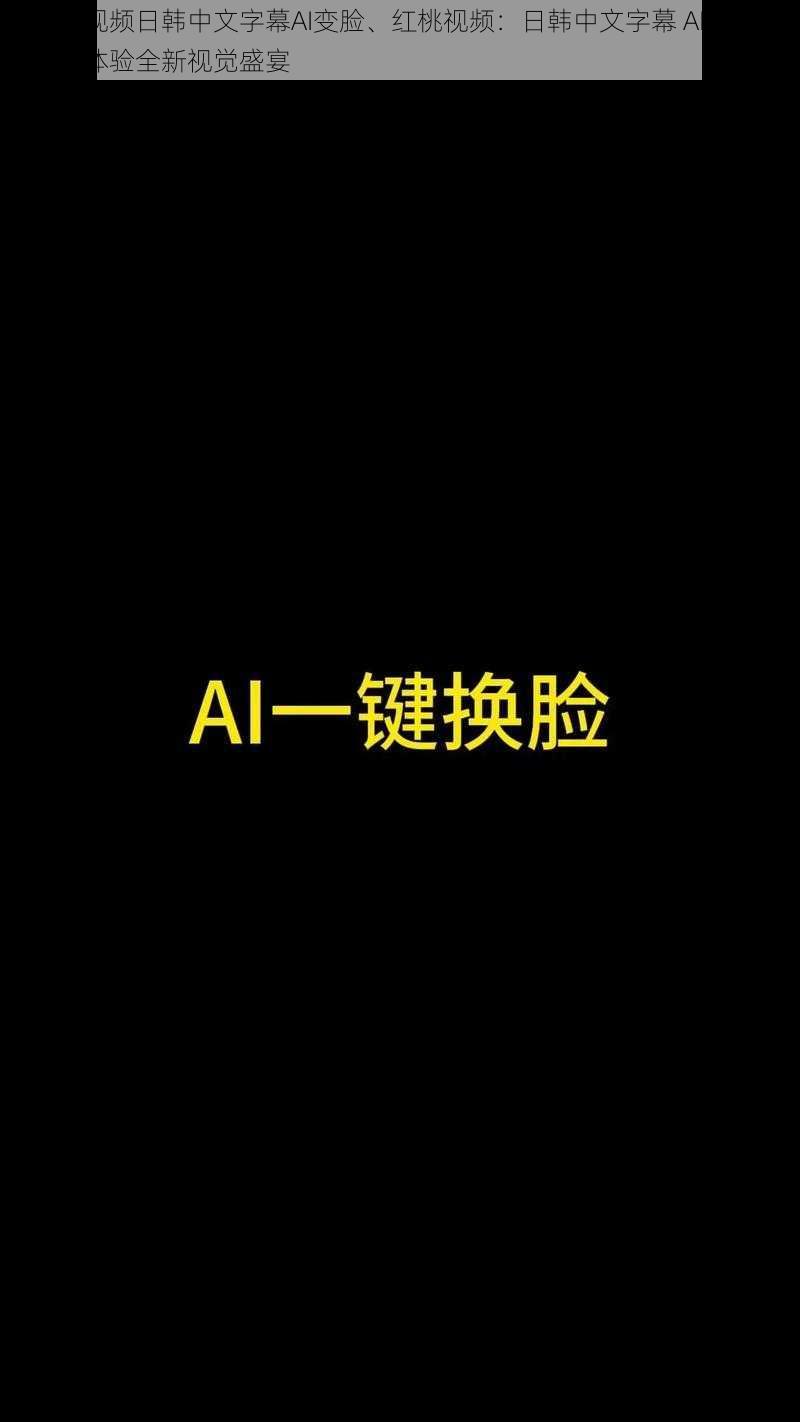 红桃视频日韩中文字幕AI变脸、红桃视频:日韩中文字幕 AI 变脸,让你体验全新视觉盛宴