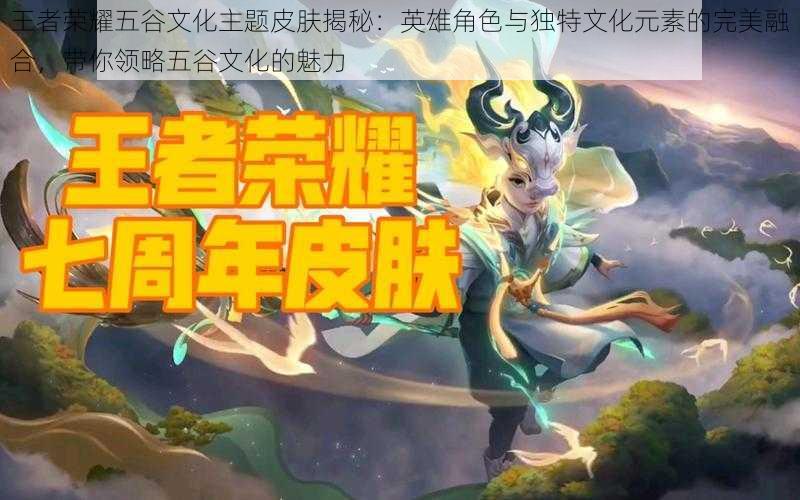 王者荣耀五谷文化主题皮肤揭秘:英雄角色与独特文化元素的完美融合,带你领略五谷文化的魅力