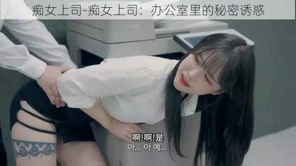 痴女上司-痴女上司:办公室里的秘密诱惑