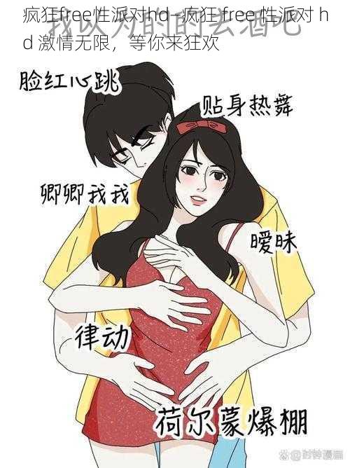 疯狂free性派对hd—疯狂 free 性派对 hd 激情无限,等你来狂欢